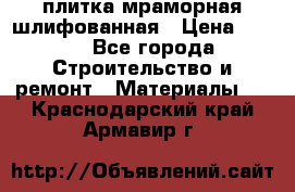 плитка мраморная шлифованная › Цена ­ 200 - Все города Строительство и ремонт » Материалы   . Краснодарский край,Армавир г.